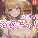 巨乳すぎる！浴衣ギャル
