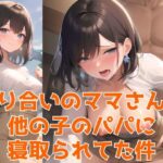 知り合いのママさんが他の子のパパに寝取られてた件〜学生時代に開発され済みのど変態美女編〜