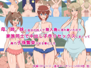 母、姉、妹と自分の四人で無人島に流れ着いたので、家族同士で中出し子作りセックスしまくって、島で子孫繁栄させる事にした！