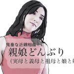 鬼畜な近親相姦  親娘どんぶり（実母と義母と祖母と娘と姪）