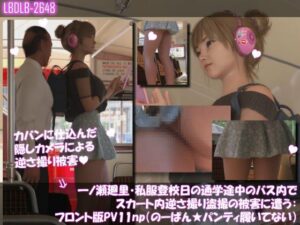 一ノ瀬廻里・私服登校日の通学途中のバス内でスカート内逆さ撮り盗撮の被害に遭う:フロント版PV11（のーぱん★パンティ履いてない）