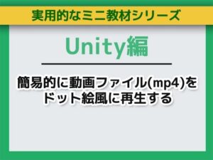 Unityで簡易的に動画ファイル（mp4）をドット絵風に再生する〜ミニ教材/講座セット