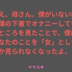 ねえ、母さん。僕がいない時に僕の下着でオナニーしているところを見たことで、僕はあなたのことを「女」としてしか見られなくなったよ。