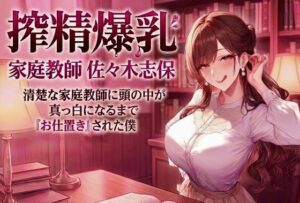 搾精爆乳家庭教師 佐々木志保 〜清楚な家庭教師に頭の中が真っ白になるまで『お仕置き』された僕〜