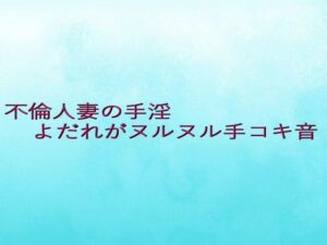 不倫人妻の手淫 よだれがヌルヌル手コキ音