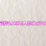 マジで気持ちよくなれる人妻のフェラチオボイス