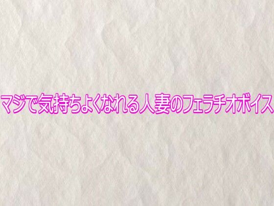マジで気持ちよくなれる人妻のフェラチオボイス