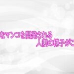 下品なマンコを開発される人妻の様子がこちら