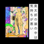 臭太郎の頭の中は気持ちが悪い