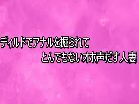 ディルドでアナルを掘られてとんでもないオホ声だす人妻