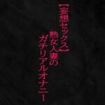 【妄想セックス】熟女人妻のガチリアルオナニー