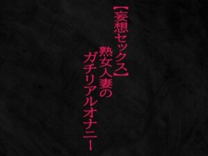 【妄想セックス】熟女人妻のガチリアルオナニー