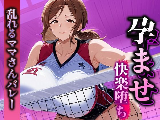孕ませ快楽堕ち 乱れるママさんバレーのマル秘活動!