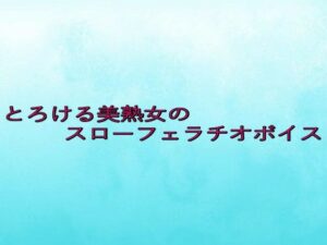 とろける美熟女のスローフェラチオボイス