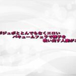 ジュポジュポととんでもなくエロいバキュームフェラで精子を吸い出す人妻がこちら