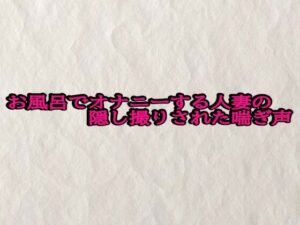 お風呂でオナニーする人妻の隠し撮りされた喘ぎ声