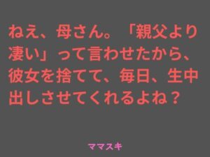 ねえ、母さん。「親父より凄い」って言わせたから、彼女を捨てて、毎日、生中出しさせてくれるよね？