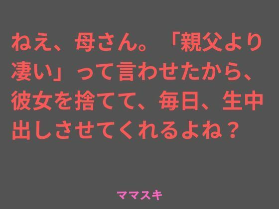 ねえ、母さん。「親父より凄い」って言わせたから、彼女を捨てて、毎日、生中出しさせてくれるよね?
