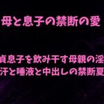 母と息子の禁断の愛〜童貞息子を飲み干す母親の淫唇 汗と唾液と中出しの禁断夏〜