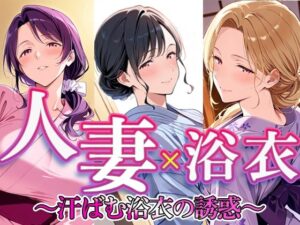 人妻 × 浴衣  〜汗ばむ浴衣の誘惑〜