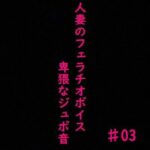 人妻がチンポをしゃぶりつくす！ガチのフェラチオボイス♯03