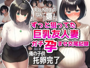 ずっと狙ってた巨乳友人妻ガチ孕ませ交尾記録