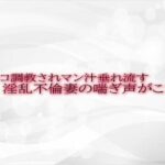 マンコ調教されマン汁垂れ流す淫乱不倫妻の喘ぎ声がこちら