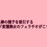 他人棒の精子を吸引するド変態熟女のフェラチオがこちら
