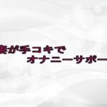 人妻が手コキでオナニーサポート
