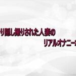 こっそり隠し撮りされた人妻のリアルオナニーボイス