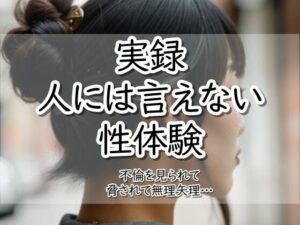 実録!人には言えない性体験 不倫を見られて脅されて無理矢理‥