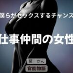 僕らがセックスするチャンス 〜仕事仲間の女性〜