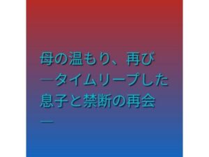 母の温もり、再び ―タイムリープした息子と禁断の再会―