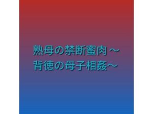 熟母の禁断蜜肉 〜背徳の母子相姦〜