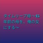 タイムリープ母 〜15年前の母を、俺の女にする〜