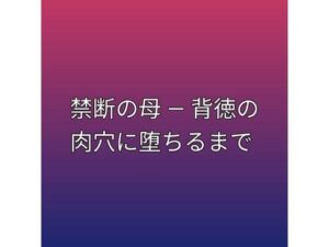 禁断の母 ― 背徳の肉穴に堕ちるまで