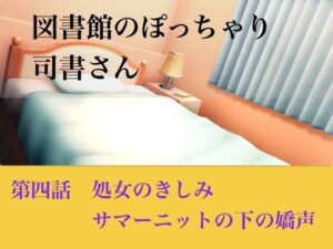 【官能小説】図書館のぽっちゃり司書さん 第四話 処女のきしみ、サマーニットの下の嬌声
