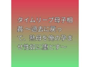 タイムリープ母子相姦 〜過去に戻って、熟母を俺の孕ませ性奴に堕とす〜