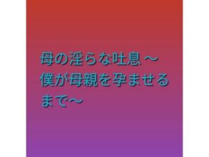 母の淫らな吐息 〜僕が母親を孕ませるまで〜