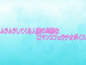 ムラムラしてくる人妻の卑猥な口マンコフェラチオボイス