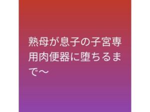 熟母が息子の子宮専用肉便器に堕ちるまで〜
