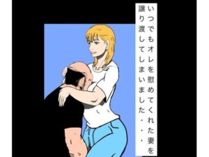 いつでもオレを慰めてくれた妻を譲り渡してしまいました…