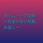 タイムリープ淫母 〜背徳の母子相姦、永遠に〜