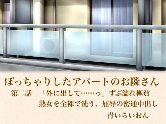 【官能小説】ぽっちゃりしたアパートのお隣さん 第二話 「外に出して……」ずぶ濡れ極貧熟女を全裸で洗う、屈辱の密通中出し