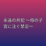 永遠の共犯 〜母の子宮に注ぐ禁忌〜