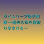 タイムリープ母子相姦 〜過去の母を寝取り孕ませる〜