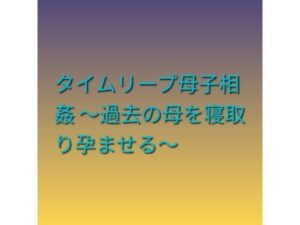 タイムリープ母子相姦 〜過去の母を寝取り孕ませる〜