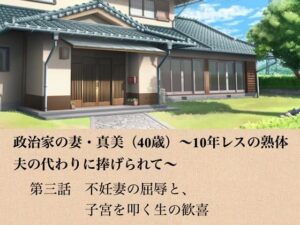 政治家の妻・真美（40歳）〜10年レスの熟体、夫の代わりに捧げられて〜  第三話  不妊妻の屈辱と、子宮を叩く生の歓喜