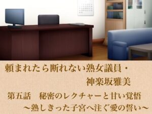 頼まれたら断れない熟女議員・神楽坂雅美 第五話 秘密のレクチャーと甘い覚悟〜熟しきった子宮へ注ぐ愛の誓い〜