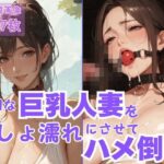 ドMな巨乳人妻をびしょ濡れにさせてハメ倒す